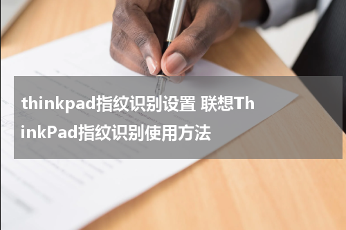 thinkpad指纹识别设置 联想ThinkPad指纹识别使用方法