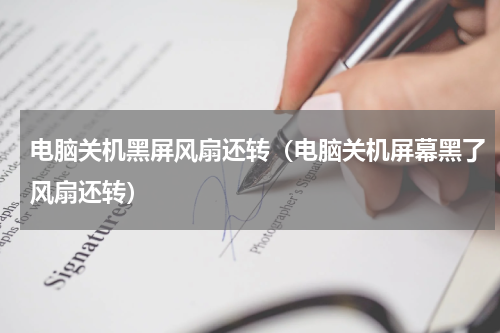 电脑关机黑屏风扇还转（电脑关机屏幕黑了风扇还转）