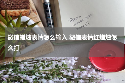 微信蜡烛表情怎么输入 微信表情红蜡烛怎么打