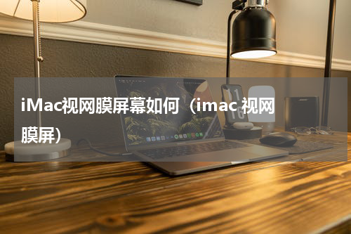 iMac视网膜屏幕如何（imac 视网膜屏）