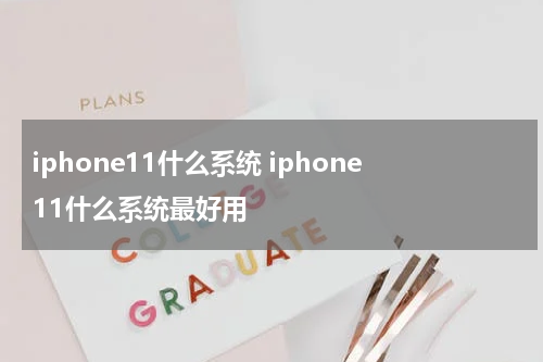 iphone11什么系统 iphone11什么系统最好用