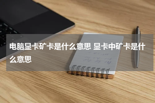 电脑显卡矿卡是什么意思 显卡中矿卡是什么意思