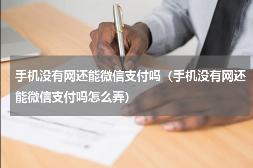 手机没有网还能微信支付吗（手机没有网还能微信支付吗怎么弄）