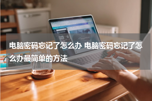 电脑密码忘记了怎么办 电脑密码忘记了怎么办最简单的方法