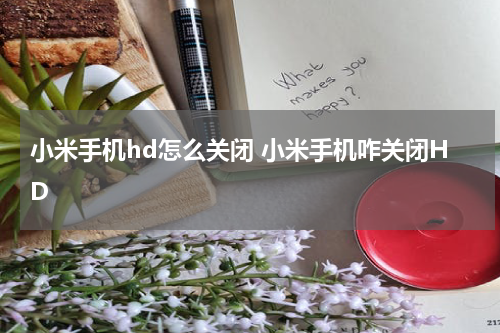 小米手机hd怎么关闭 小米手机咋关闭HD