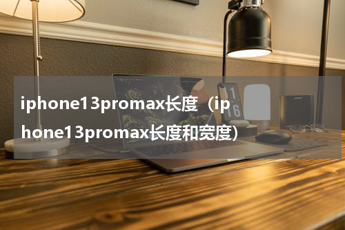 iphone13promax长度（iphone13promax长度和宽度）
