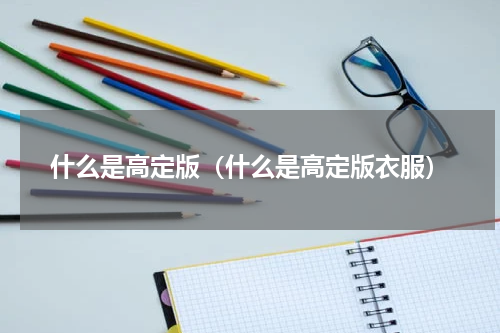 什么是高定版（什么是高定版衣服）