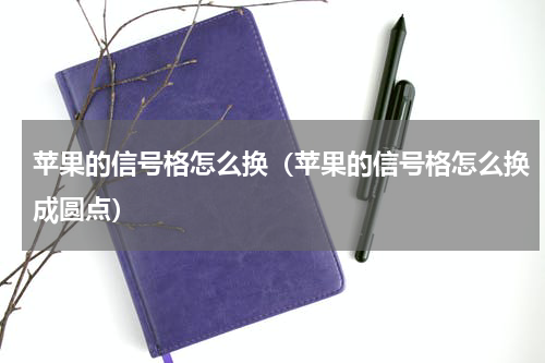 苹果的信号格怎么换（苹果的信号格怎么换成圆点）