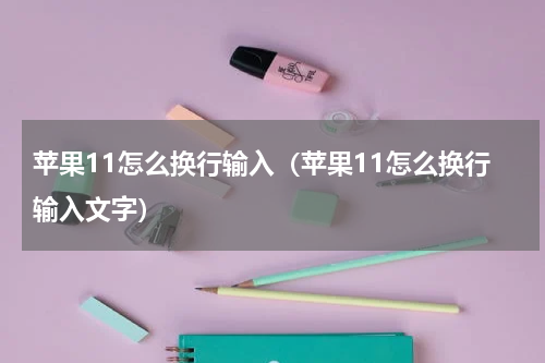 苹果11怎么换行输入（苹果11怎么换行输入文字）