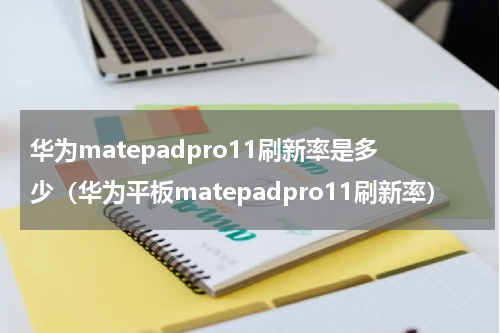 华为matepadpro11刷新率是多少（华为平板matepadpro11刷新率）