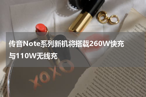 传音Note系列新机将搭载260W快充与110W无线充