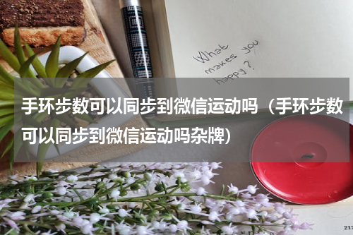 手环步数可以同步到微信运动吗（手环步数可以同步到微信运动吗杂牌）