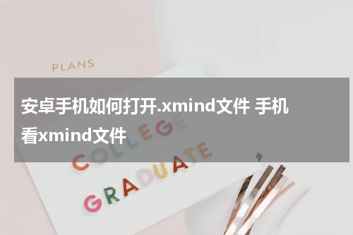 安卓手机如何打开.xmind文件 手机看xmind文件