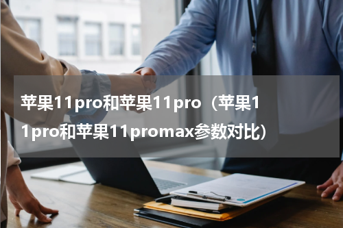 苹果11pro和苹果11pro（苹果11pro和苹果11promax参数对比）