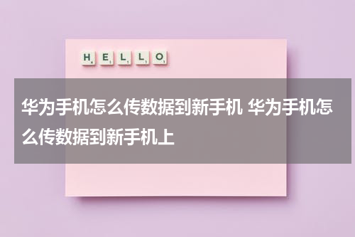 华为手机怎么传数据到新手机 华为手机怎么传数据到新手机上