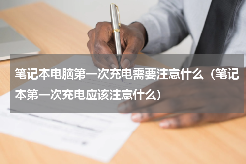 笔记本电脑第一次充电需要注意什么（笔记本第一次充电应该注意什么）