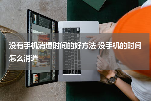 没有手机消遣时间的好方法 没手机的时间怎么消遣