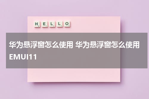 华为悬浮窗怎么使用 华为悬浮窗怎么使用EMUI11