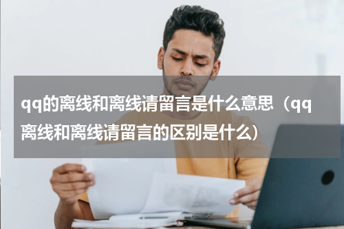 qq的离线和离线请留言是什么意思（qq离线和离线请留言的区别是什么）