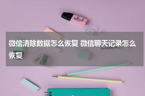微信清除数据怎么恢复 微信聊天记录怎么恢复