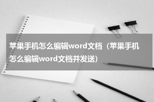 苹果手机怎么编辑word文档（苹果手机怎么编辑word文档并发送）