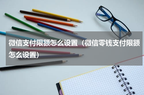 微信支付限额怎么设置（微信零钱支付限额怎么设置）