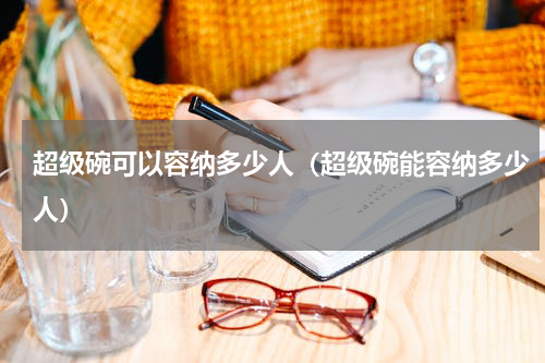 超级碗可以容纳多少人（超级碗能容纳多少人）