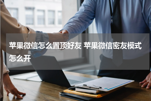 苹果微信怎么置顶好友 苹果微信密友模式怎么开