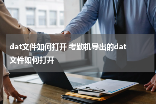 dat文件如何打开 考勤机导出的dat文件如何打开