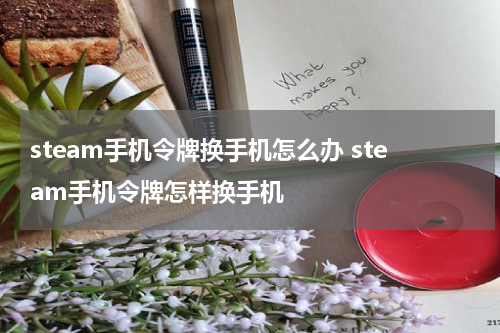 steam手机令牌换手机怎么办 steam手机令牌怎样换手机