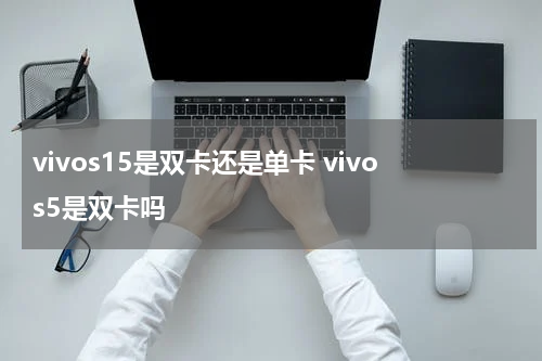 vivos15是双卡还是单卡 vivos5是双卡吗