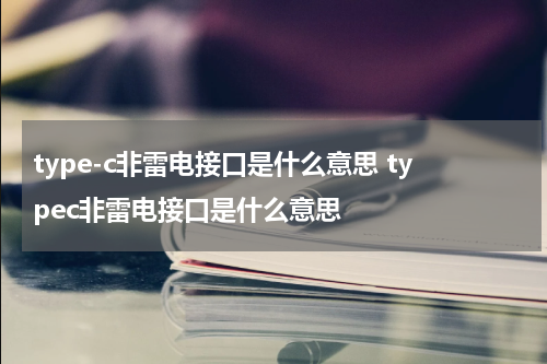 type-c非雷电接口是什么意思 typec非雷电接口是什么意思
