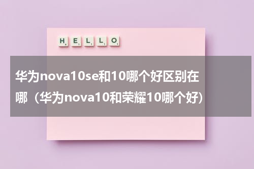 华为nova10se和10哪个好区别在哪（华为nova10和荣耀10哪个好）