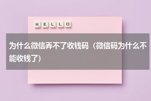 为什么微信弄不了收钱码（微信码为什么不能收钱了）