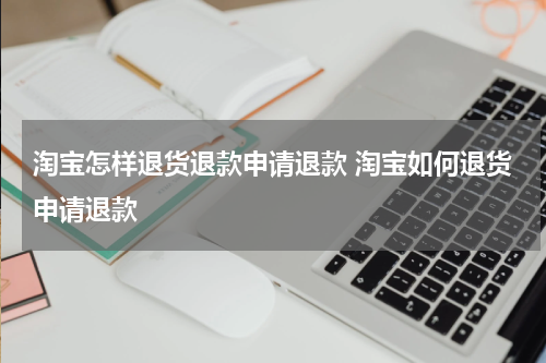 淘宝怎样退货退款申请退款 淘宝如何退货申请退款