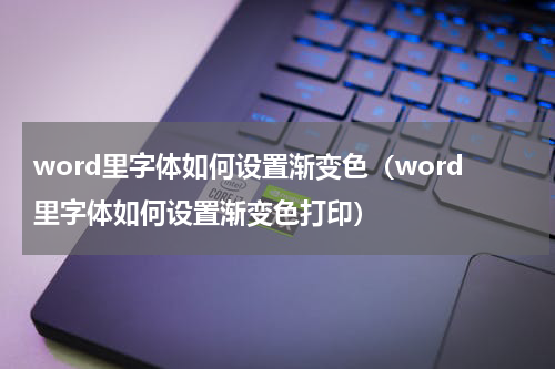 word里字体如何设置渐变色（word里字体如何设置渐变色打印）