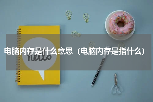 电脑内存是什么意思（电脑内存是指什么）