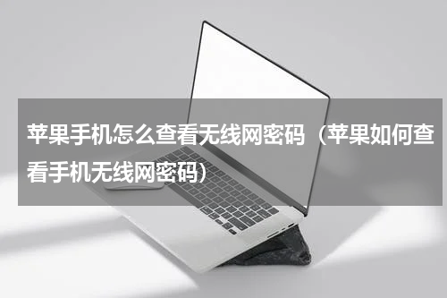 苹果手机怎么查看无线网密码（苹果如何查看手机无线网密码）