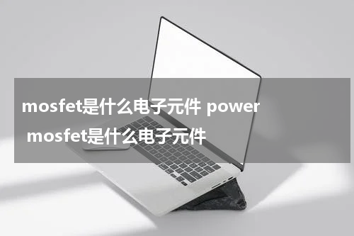 mosfet是什么电子元件 power mosfet是什么电子元件