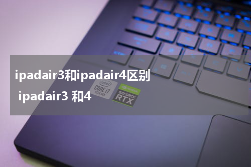 ipadair3和ipadair4区别 ipadair3 和4