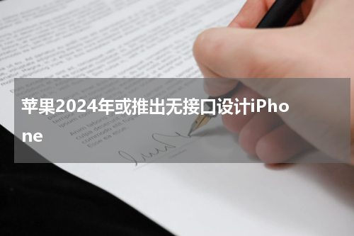 苹果2024年或推出无接口设计iPhone