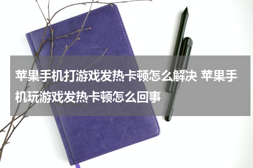 苹果手机打游戏发热卡顿怎么解决 苹果手机玩游戏发热卡顿怎么回事