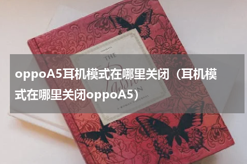oppoA5耳机模式在哪里关闭（耳机模式在哪里关闭oppoA5）