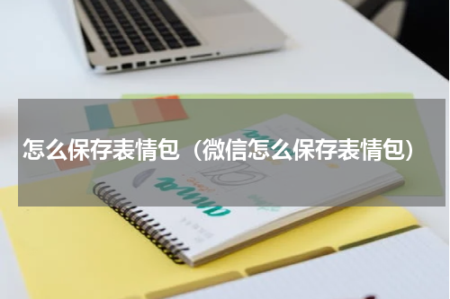 怎么保存表情包（微信怎么保存表情包）