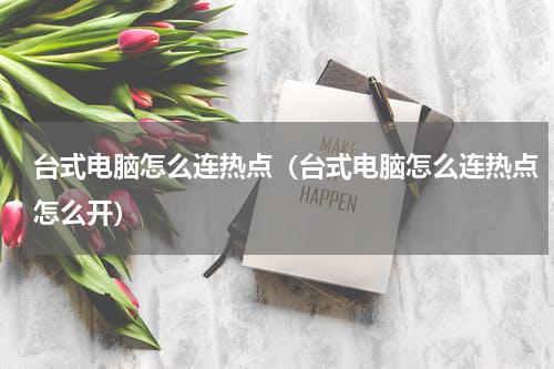 台式电脑怎么连热点（台式电脑怎么连热点怎么开）