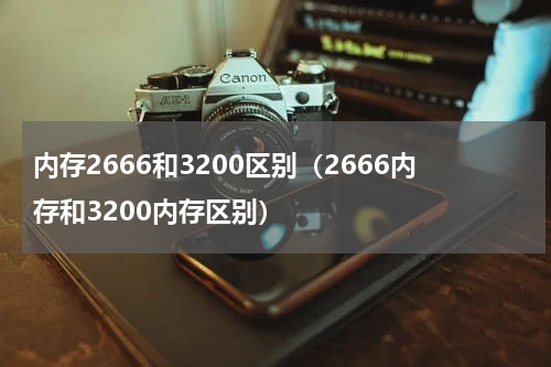 内存2666和3200区别（2666内存和3200内存区别）