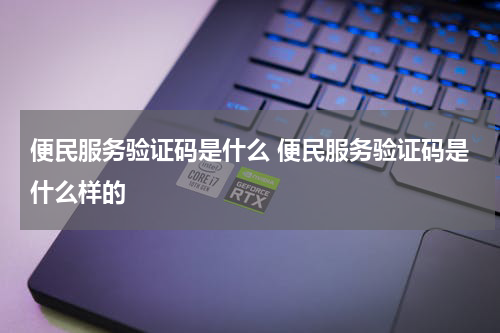 便民服务验证码是什么 便民服务验证码是什么样的