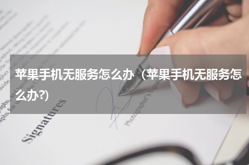 苹果手机无服务怎么办（苹果手机无服务怎么办?）