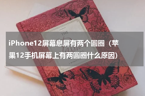 iPhone12屏幕息屏有两个圆圈（苹果12手机屏幕上有两圆圈什么原因）