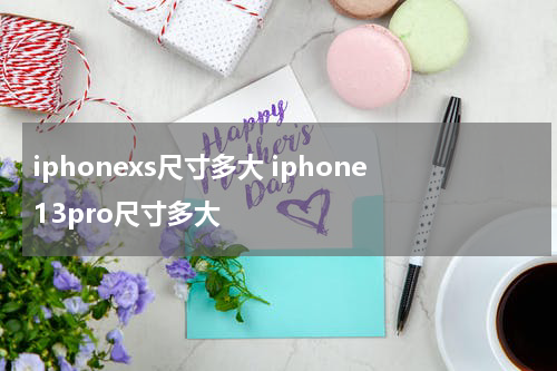iphonexs尺寸多大 iphone13pro尺寸多大